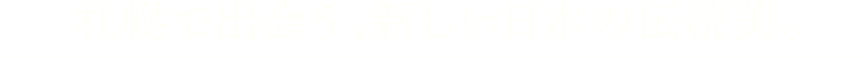 札幌で出会う、新しい伝統美。